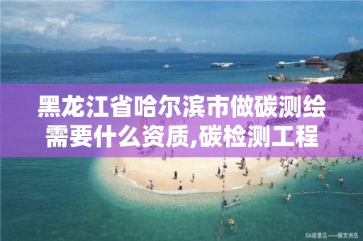 黑龙江省哈尔滨市做碳测绘需要什么资质,碳检测工程师。