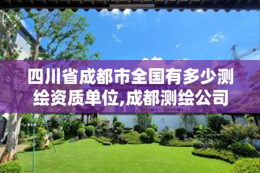 四川省成都市全国有多少测绘资质单位,成都测绘公司收费标准。