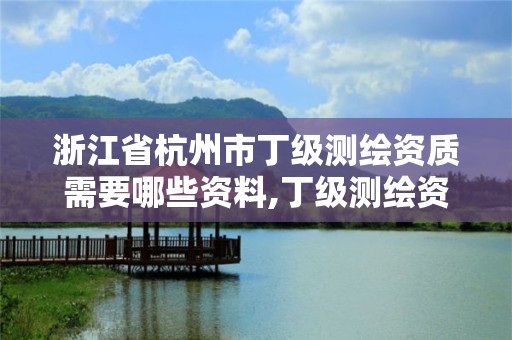 浙江省杭州市丁级测绘资质需要哪些资料,丁级测绘资质业务范围。