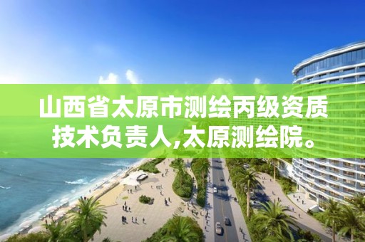 山西省太原市测绘丙级资质技术负责人,太原测绘院。