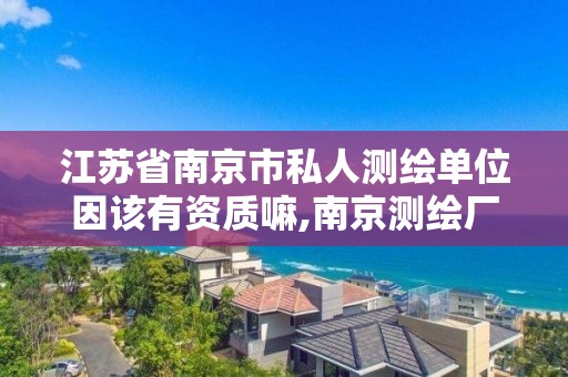 江苏省南京市私人测绘单位因该有资质嘛,南京测绘厂。