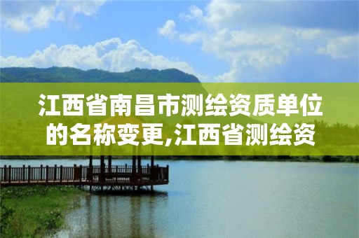 江西省南昌市测绘资质单位的名称变更,江西省测绘资质单位公示名单。