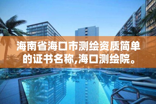 海南省海口市测绘资质简单的证书名称,海口测绘院。