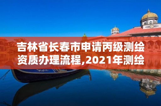 吉林省长春市申请丙级测绘资质办理流程,2021年测绘丙级资质申报条件。