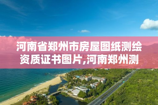 河南省郑州市房屋图纸测绘资质证书图片,河南郑州测绘局。