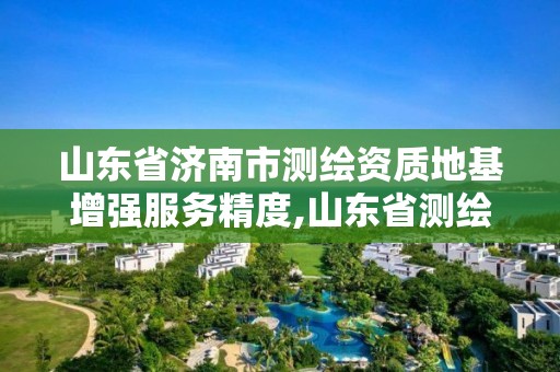 山东省济南市测绘资质地基增强服务精度,山东省测绘资质专用章。