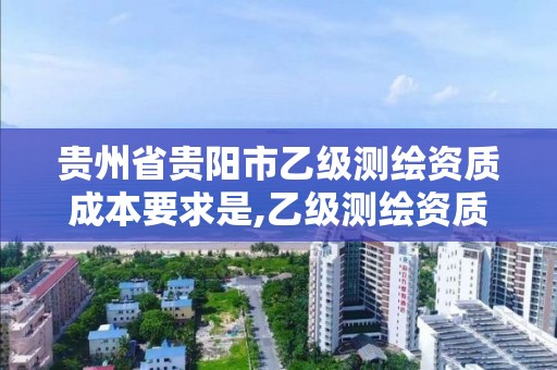 贵州省贵阳市乙级测绘资质成本要求是,乙级测绘资质单位名录。