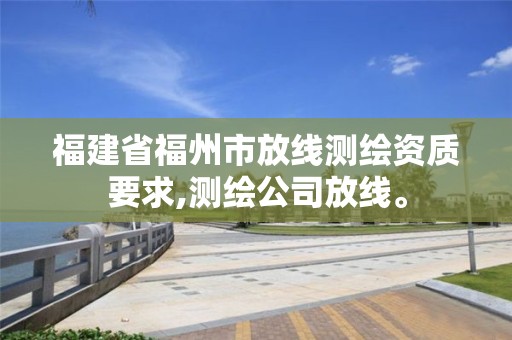 福建省福州市放线测绘资质要求,测绘公司放线。