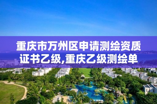 重庆市万州区申请测绘资质证书乙级,重庆乙级测绘单位。