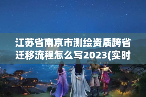 江苏省南京市测绘资质跨省迁移流程怎么写2023(实时/更新中)