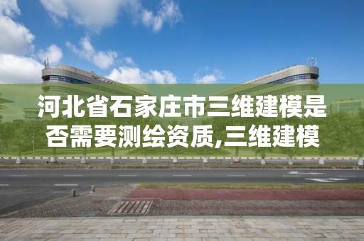 河北省石家庄市三维建模是否需要测绘资质,三维建模师资格证报名网址。