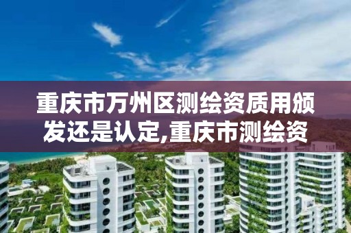 重庆市万州区测绘资质用颁发还是认定,重庆市测绘资质管理办法。