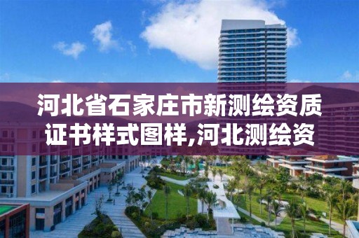 河北省石家庄市新测绘资质证书样式图样,河北测绘资质审批。