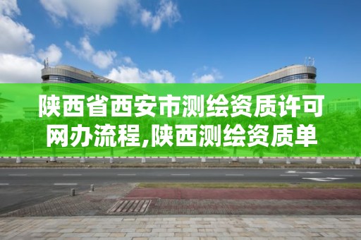 陕西省西安市测绘资质许可网办流程,陕西测绘资质单位名单。