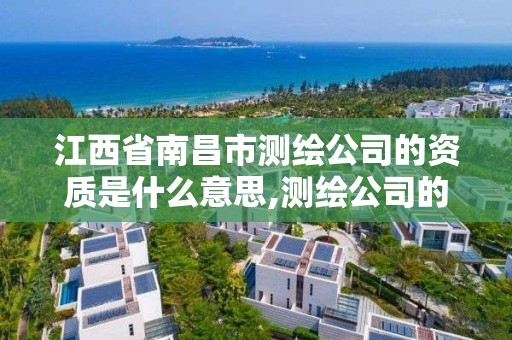 江西省南昌市测绘公司的资质是什么意思,测绘公司的资质级别。