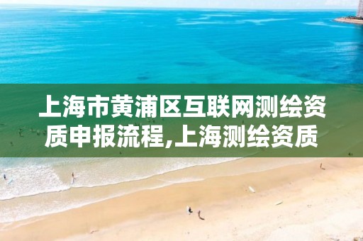 上海市黄浦区互联网测绘资质申报流程,上海测绘资质申请。