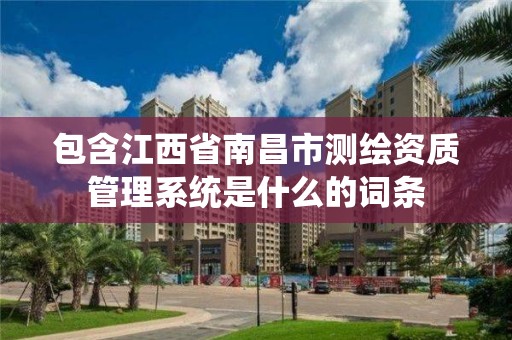 包含江西省南昌市测绘资质管理系统是什么的词条