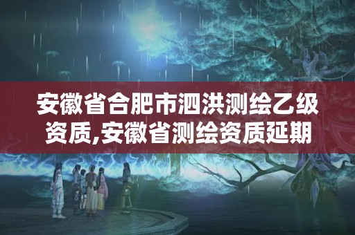 安徽省合肥市泗洪测绘乙级资质,安徽省测绘资质延期公告。