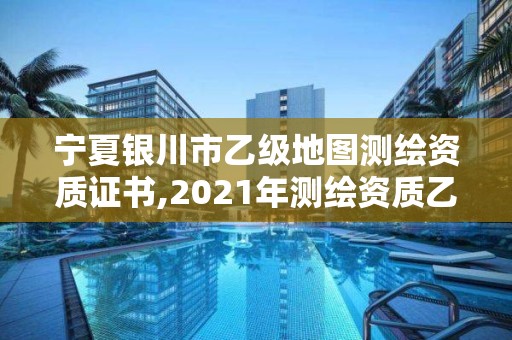 宁夏银川市乙级地图测绘资质证书,2021年测绘资质乙级人员要求。