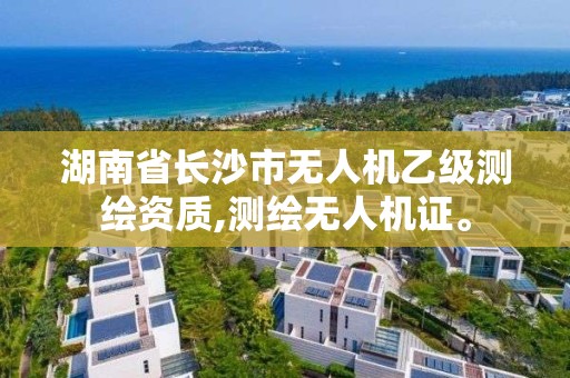 湖南省长沙市无人机乙级测绘资质,测绘无人机证。