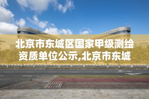 北京市东城区国家甲级测绘资质单位公示,北京市东城区国家甲级测绘资质单位公示。