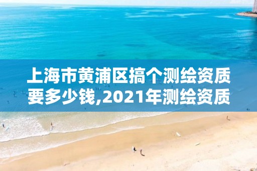 上海市黄浦区搞个测绘资质要多少钱,2021年测绘资质人员要求。