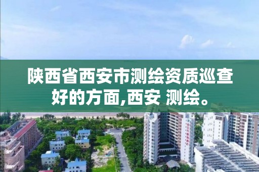 陕西省西安市测绘资质巡查好的方面,西安 测绘。