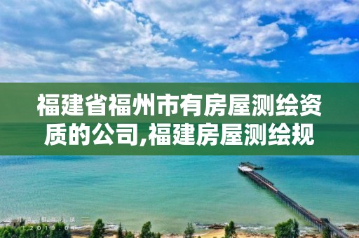 福建省福州市有房屋测绘资质的公司,福建房屋测绘规定。