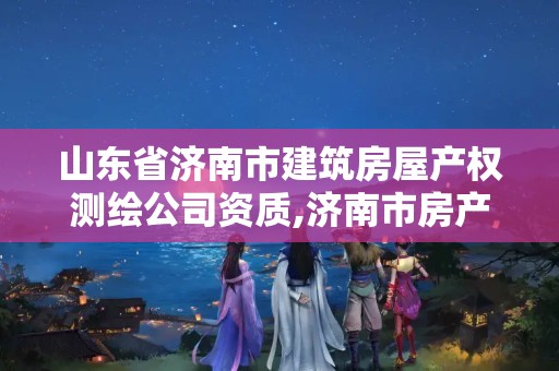 山东省济南市建筑房屋产权测绘公司资质,济南市房产测绘研究院是国企吗。