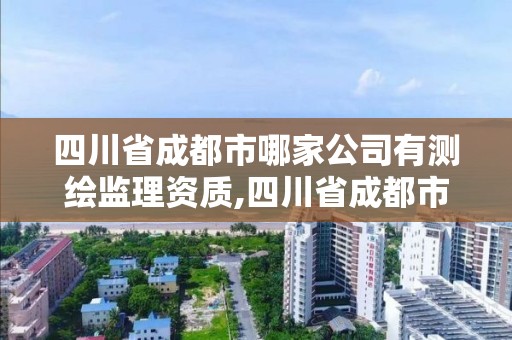 四川省成都市哪家公司有测绘监理资质,四川省成都市哪家公司有测绘监理资质证书。