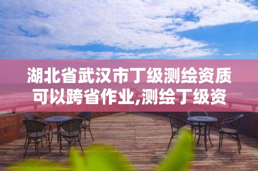 湖北省武汉市丁级测绘资质可以跨省作业,测绘丁级资质条件。