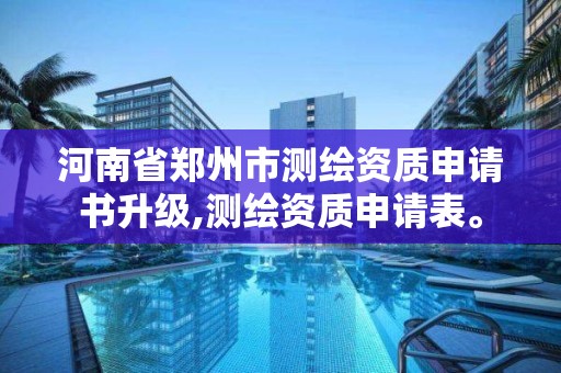 河南省郑州市测绘资质申请书升级,测绘资质申请表。