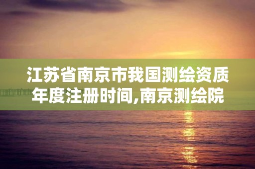 江苏省南京市我国测绘资质年度注册时间,南京测绘院地址。