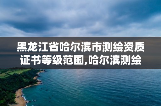 黑龙江省哈尔滨市测绘资质证书等级范围,哈尔滨测绘招聘信息。