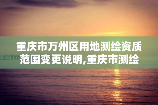 重庆市万州区用地测绘资质范围变更说明,重庆市测绘资质管理办法。