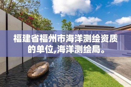 福建省福州市海洋测绘资质的单位,海洋测绘局。