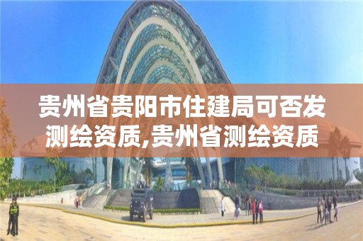 贵州省贵阳市住建局可否发测绘资质,贵州省测绘资质单位。