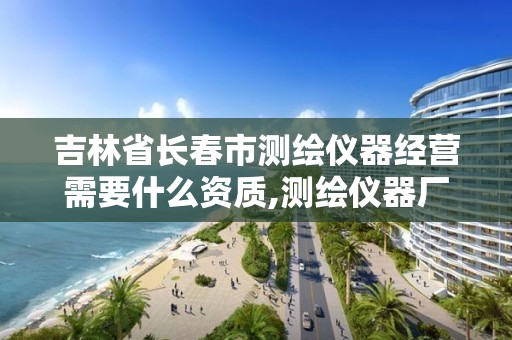 吉林省长春市测绘仪器经营需要什么资质,测绘仪器厂。