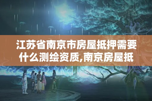 江苏省南京市房屋抵押需要什么测绘资质,南京房屋抵押贷款办理。