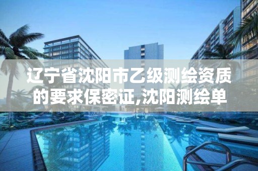 辽宁省沈阳市乙级测绘资质的要求保密证,沈阳测绘单位。