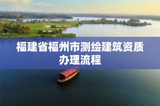 福建省福州市测绘建筑资质办理流程