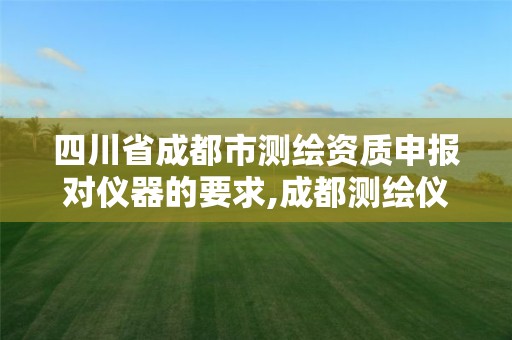 四川省成都市测绘资质申报对仪器的要求,成都测绘仪器检定中心。