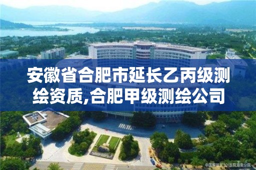 安徽省合肥市延长乙丙级测绘资质,合肥甲级测绘公司排行。