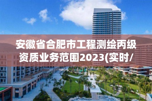 安徽省合肥市工程测绘丙级资质业务范围2023(实时/更新中)