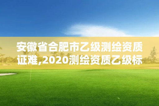 安徽省合肥市乙级测绘资质证难,2020测绘资质乙级标准。