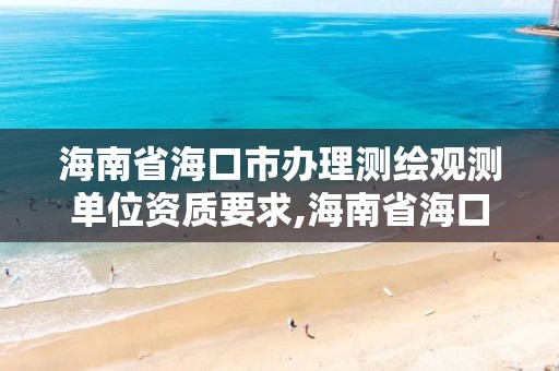 海南省海口市办理测绘观测单位资质要求,海南省海口市办理测绘观测单位资质要求有哪些。