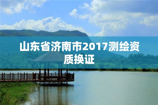 山东省济南市2017测绘资质换证