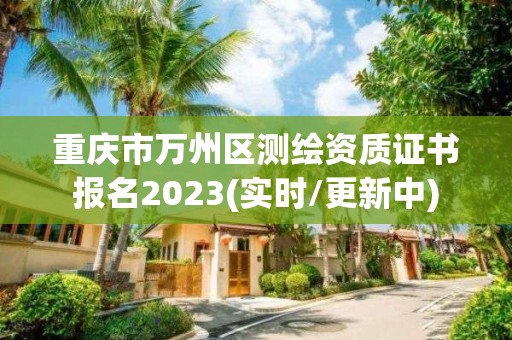 重庆市万州区测绘资质证书报名2023(实时/更新中)