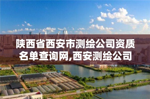 陕西省西安市测绘公司资质名单查询网,西安测绘公司招聘信息。