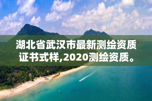 湖北省武汉市最新测绘资质证书式样,2020测绘资质。